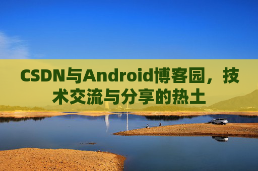 CSDN与Android博客园,技术交流与分享的热土 CSDN与Android博客园,技术交流与分享的热土